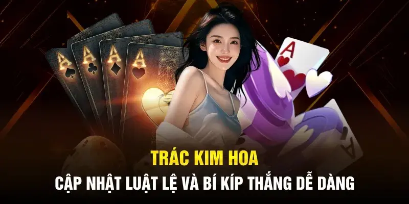 Nắm chắc luật chơi để dễ dàng giành chiến thắng khi chơi trác kim hoa