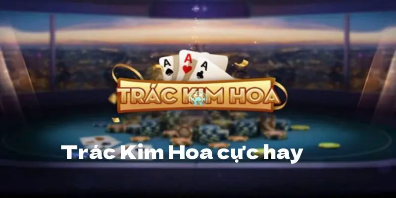 Trác Kim Hoa là game bài bắt nguồn từ Trung Quốc